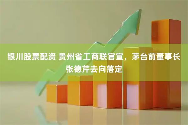 银川股票配资 贵州省工商联官宣，茅台前董事长张德芹去向落定