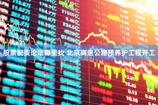 股票配资论坛哪里找 北京高速公路预养护工程开工