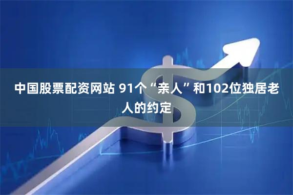 中国股票配资网站 91个“亲人”和102位独居老人的约定
